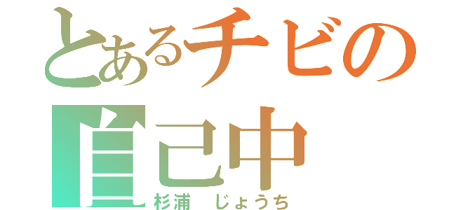 とあるチビの自己中（杉浦 じょうち）