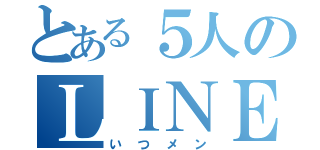 とある５人のＬＩＮＥ（いつメン）