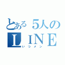 とある５人のＬＩＮＥ（いつメン）