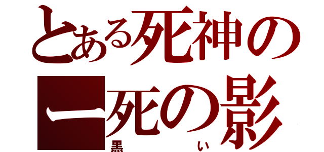 とある死神のー死の影（黒い）