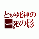 とある死神のー死の影（黒い）