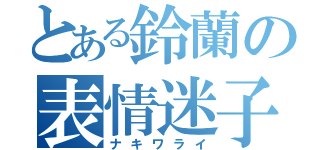 とある鈴蘭の表情迷子（ナキワライ）