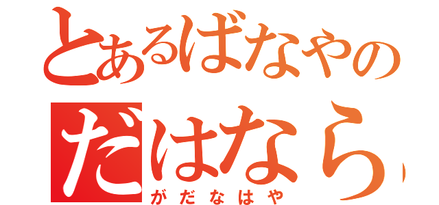 とあるばなやのだはならま（がだなはや）