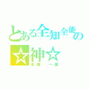 とある全知全能の☆神☆（本橋 一真）