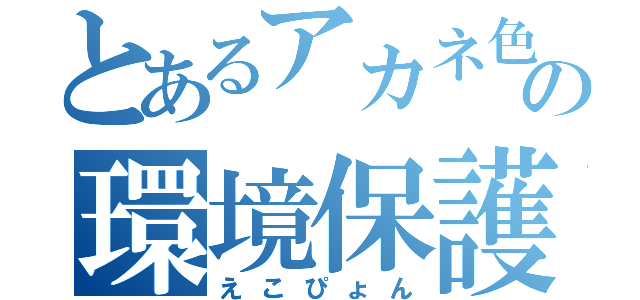 とあるアカネ色の環境保護兎（えこぴょん）