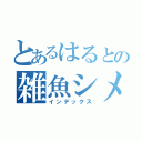 とあるはるとの雑魚シメジ（インデックス）