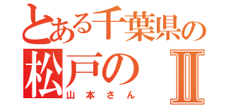 とある千葉県の松戸のⅡ（山本さん）