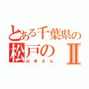 とある千葉県の松戸のⅡ（山本さん）