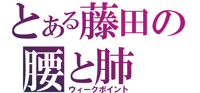 とある藤田の腰と肺（ウィークポイント）