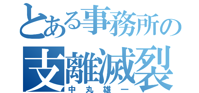 とある事務所の支離滅裂（中丸雄一）