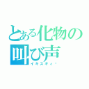 とある化物の叫び声（イキスギィ‼）