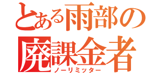 とある雨部の廃課金者（ノーリミッター）