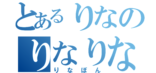 とあるりなのりなりな（りなぽん）