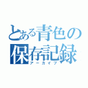 とある青色の保存記録（アーカイブ）