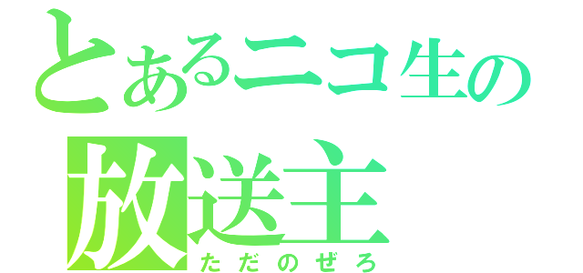 とあるニコ生の放送主（ただのぜろ）