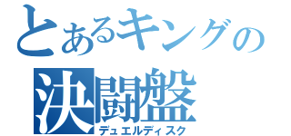 とあるキングの決闘盤（デュエルディスク）