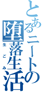 とあるニートの堕落生活（生ごみ）