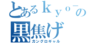 とあるｋｙｏ－ｋａの黒焦げ（ガングロギャル）