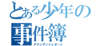 とある少年の事件簿（アクシデントレポート）