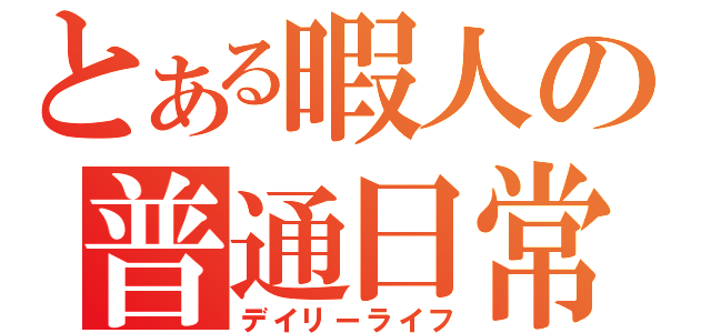 とある暇人の普通日常（デイリーライフ）