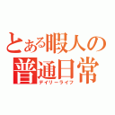 とある暇人の普通日常（デイリーライフ）