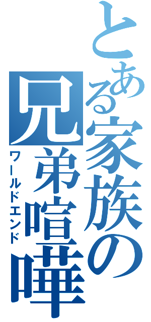 とある家族の兄弟喧嘩（ワールドエンド）