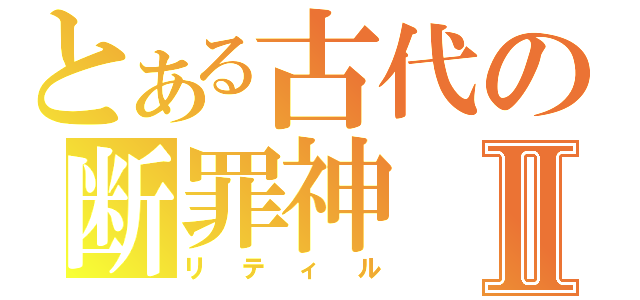 とある古代の断罪神Ⅱ（リティル）