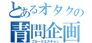 とあるオタクの青問企画（ブルークエスチョン）