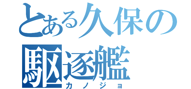 とある久保の駆逐艦（カノジョ）