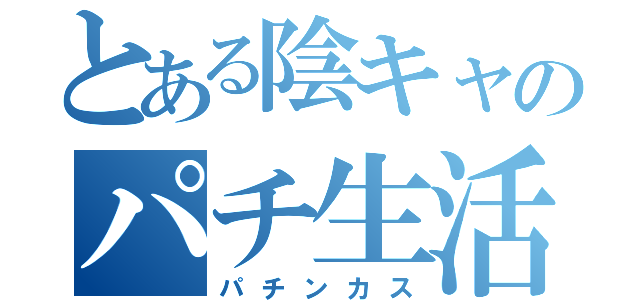 とある陰キャのパチ生活（パチンカス）