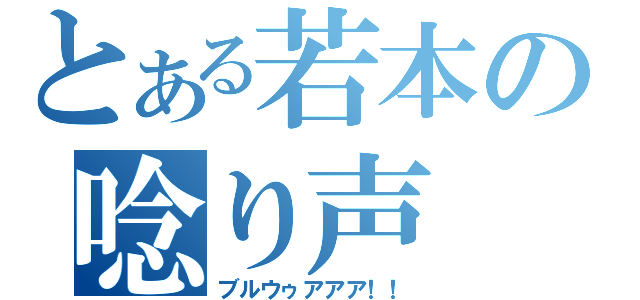 とある若本の唸り声（ブルウゥアアア！！）