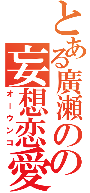 とある廣瀬のの妄想恋愛（オーウンコ）