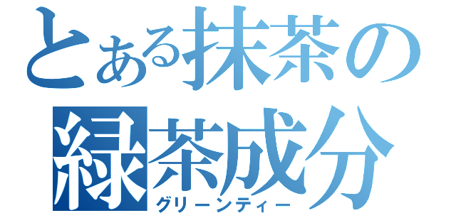 とある抹茶の緑茶成分（グリーンティー）