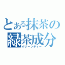 とある抹茶の緑茶成分（グリーンティー）