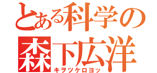 とある科学の森下広洋（キヲツケロヨッ）