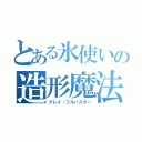 とある氷使いの造形魔法（グレイ・フルバスター）