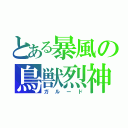 とある暴風の鳥獣烈神（ガルード）