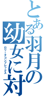 とある羽月の幼女に対する性欲（ロリータコンプレックス）