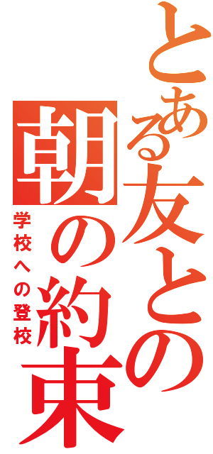 とある友との朝の約束。（学校への登校）