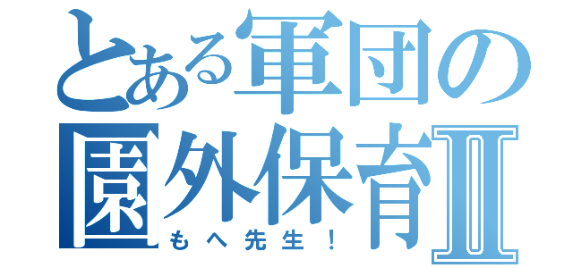 とある軍団の園外保育Ⅱ（もへ先生！）