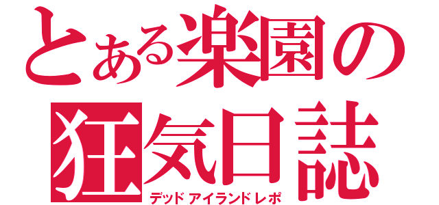 とある楽園の狂気日誌（デッドアイランドレポ）