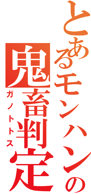 とあるモンハンの鬼畜判定（ガノトトス）