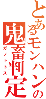 とあるモンハンの鬼畜判定（ガノトトス）