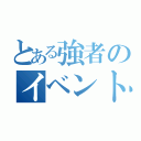 とある強者のイベント（）