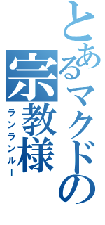 とあるマクドの宗教様（ランランルー）