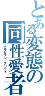 とある変態の同性愛者（ホモセクシュアリティ）