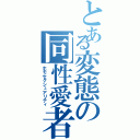 とある変態の同性愛者（ホモセクシュアリティ）