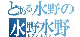 とある水野の水野水野（ミズノミズノ）