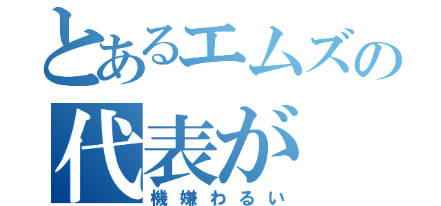 とあるエムズの代表が（機嫌わるい）