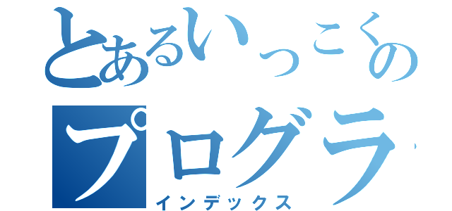 とあるいっこく堂のプログラマー（インデックス）